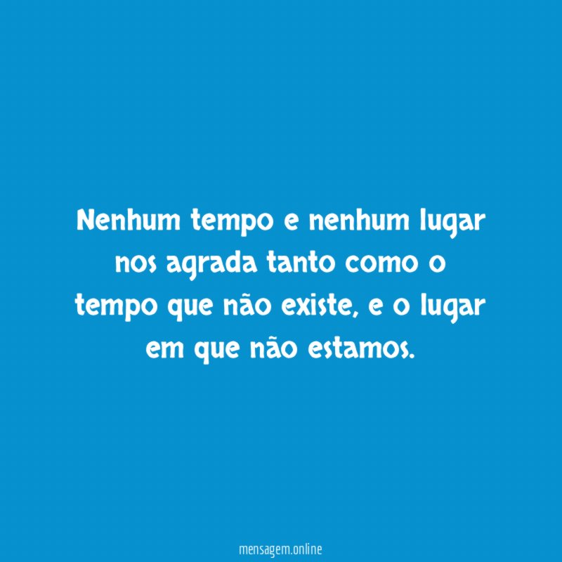 Nenhum tempo e nenhum lugar nos agrada tanto