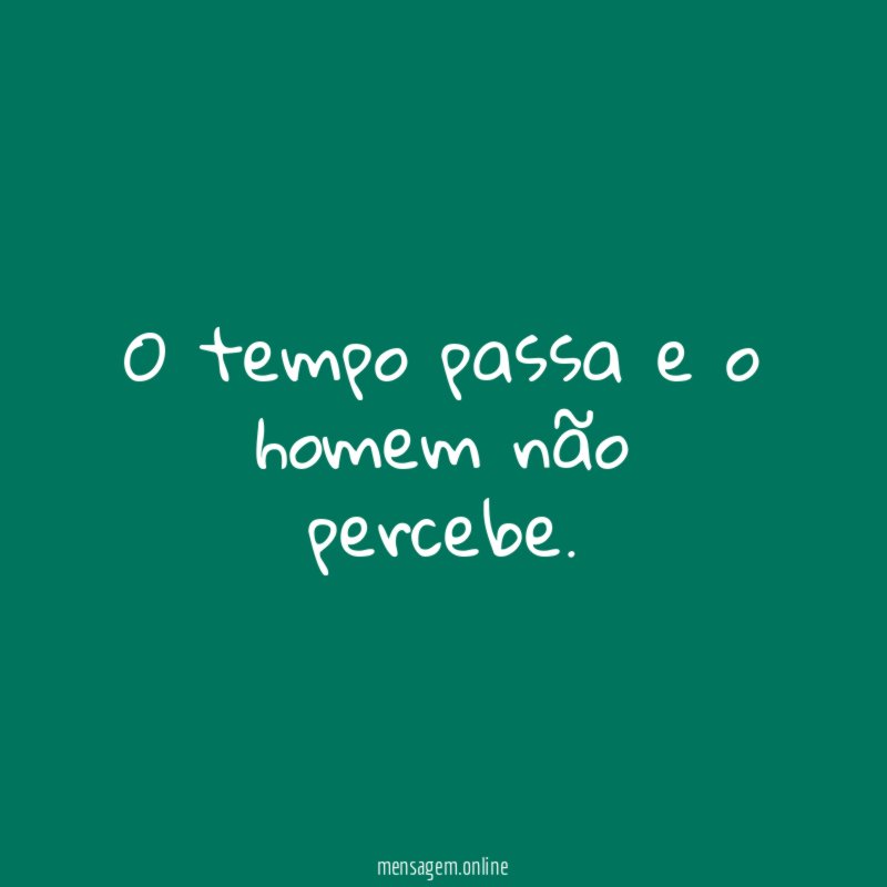 O tempo passa e o homem não percebe