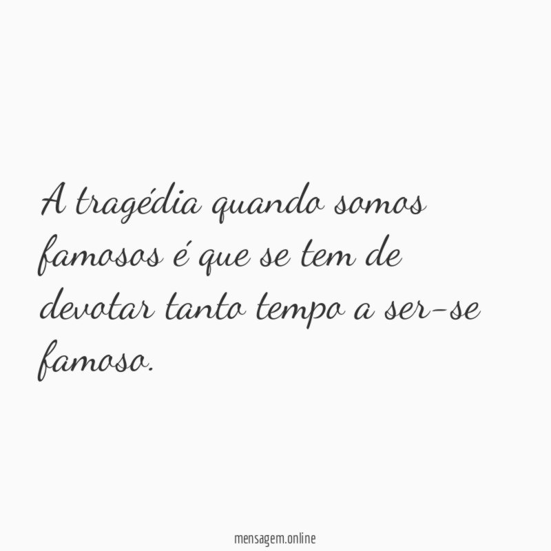 A tragédia quando somos famosos é que se