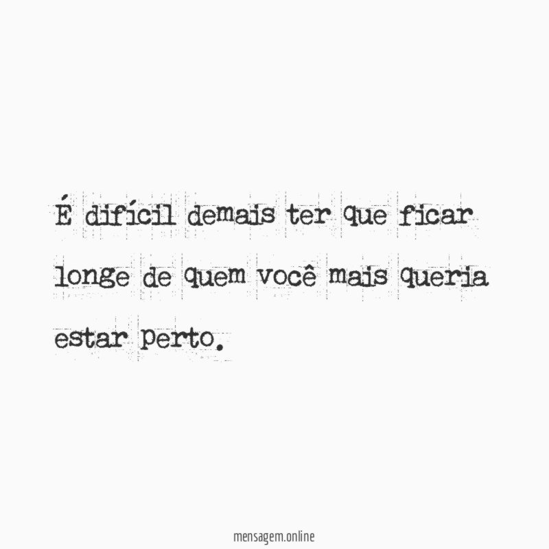 É difícil demais ter que ficar longe de