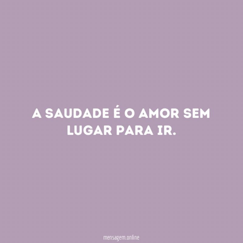 A saudade é o amor sem lugar para ir
