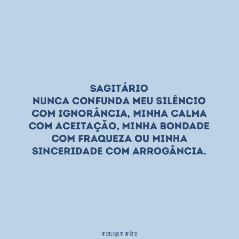 Sagitário Nunca confunda meu silêncio com ignorância