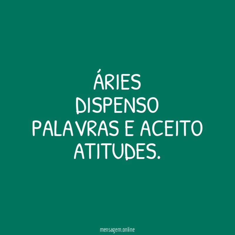 Áries Dispenso palavras e aceito atitudes