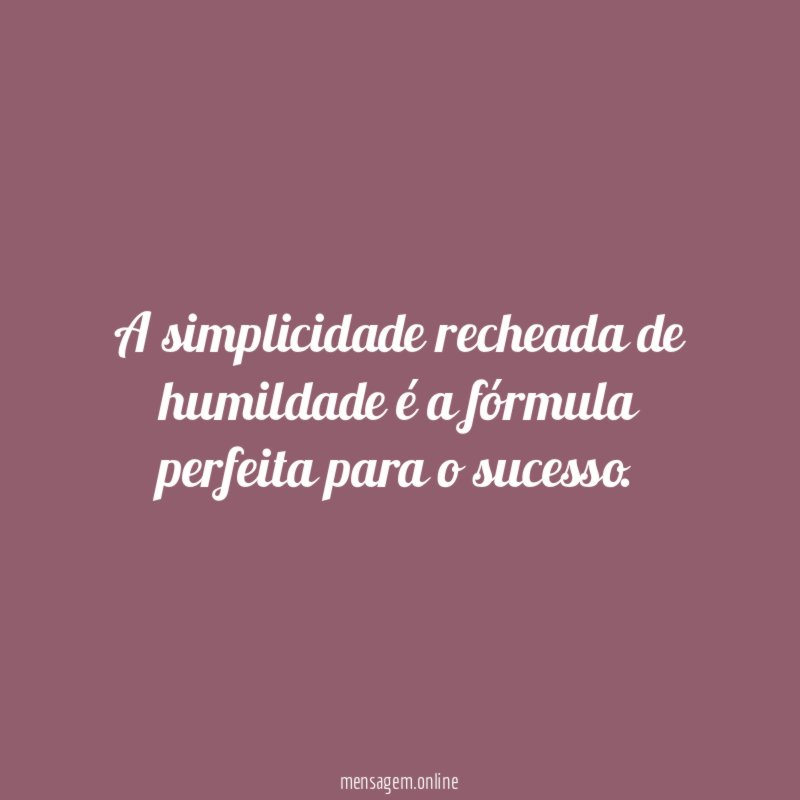 A simplicidade recheada de humildade é a fórmula perfeita para o sucesso