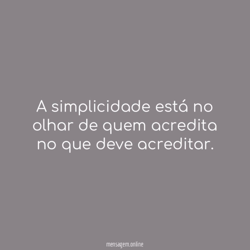 A simplicidade está no olhar de quem acredita no que deve acreditar