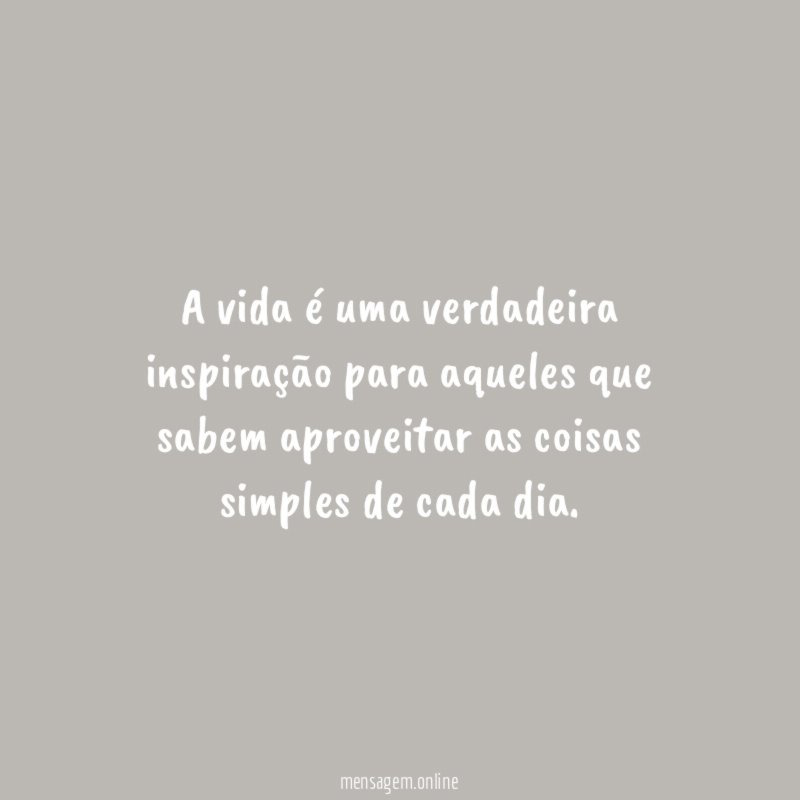 A vida é uma verdadeira inspiração para aqueles