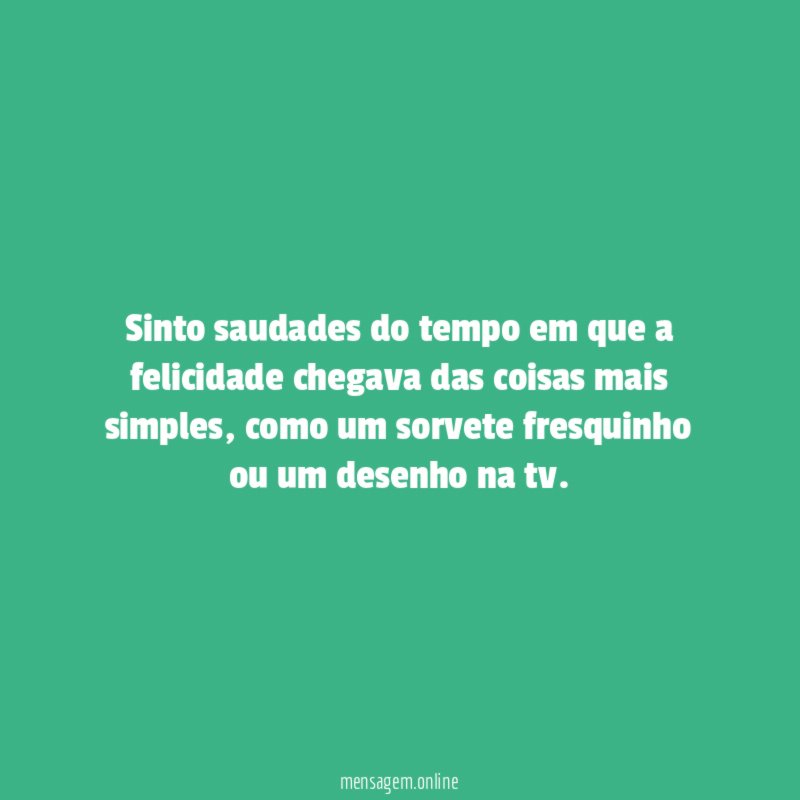 Sinto saudades do tempo em que a felicidade