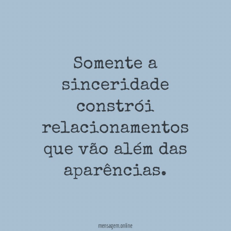 Somente a sinceridade constrói relacionamentos que vão além