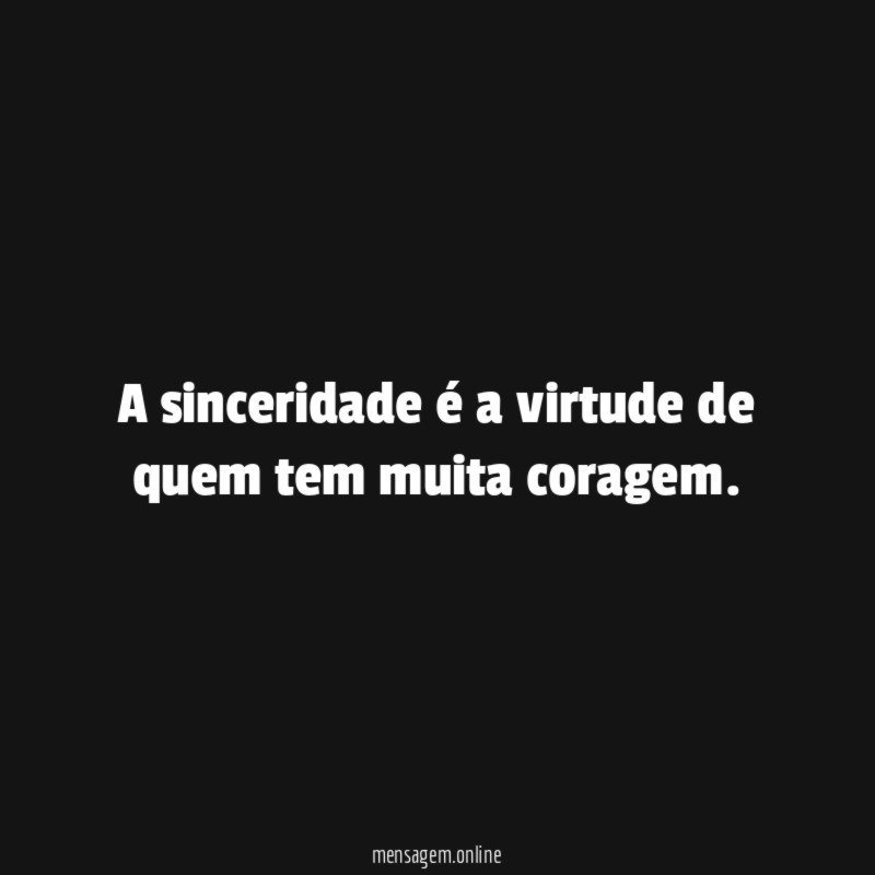 A sinceridade é a virtude de quem tem muita coragem