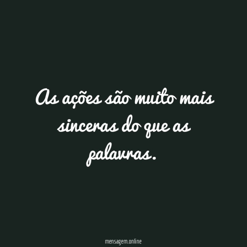 As ações são muito mais sinceras do que as palavras