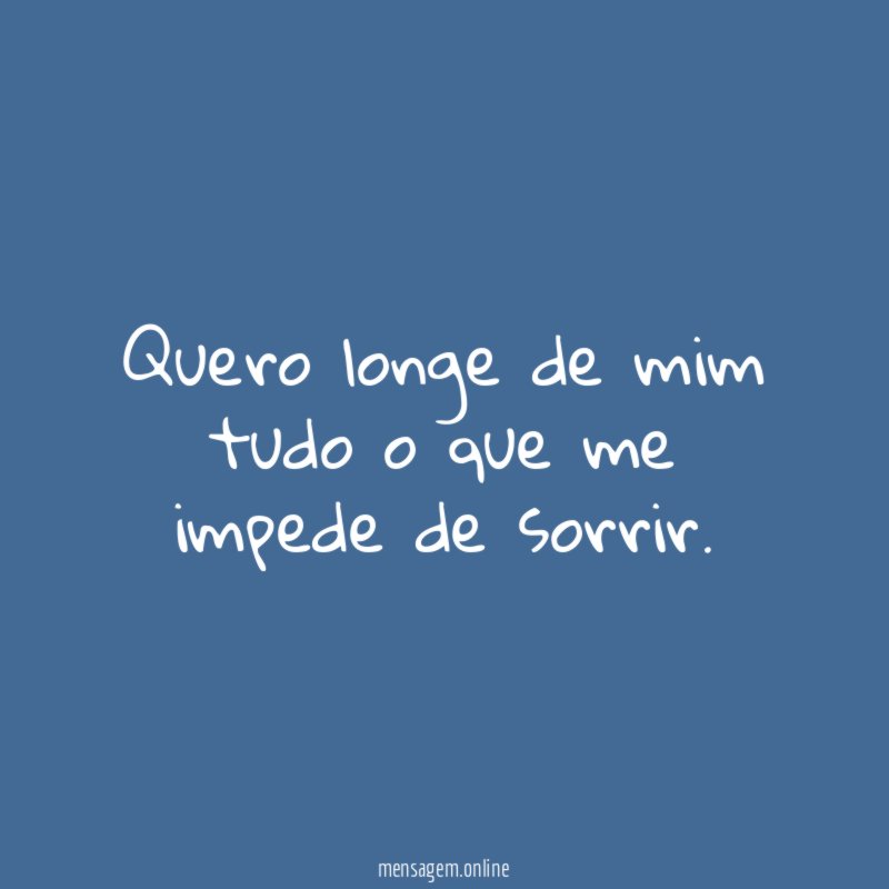 Quero longe de mim tudo o que me impede de sorrir