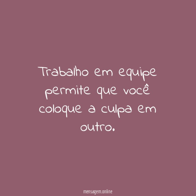 Trabalho em equipe permite que você coloque a culpa em outro