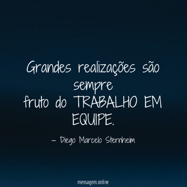 Grandes realizações são sempre fruto do TRABALHO EM EQUIPE