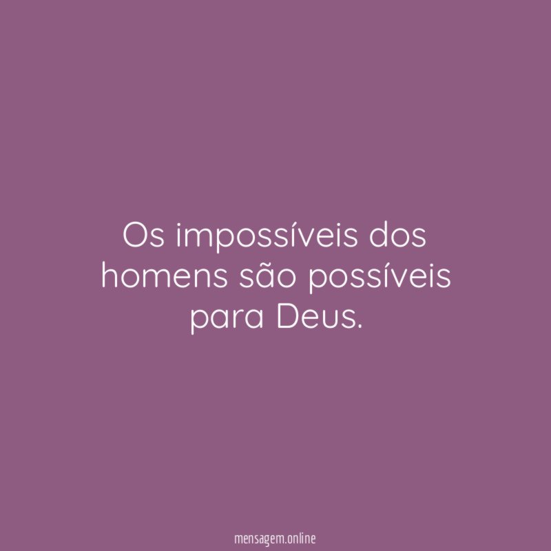 Os impossíveis dos homens são possíveis para Deus