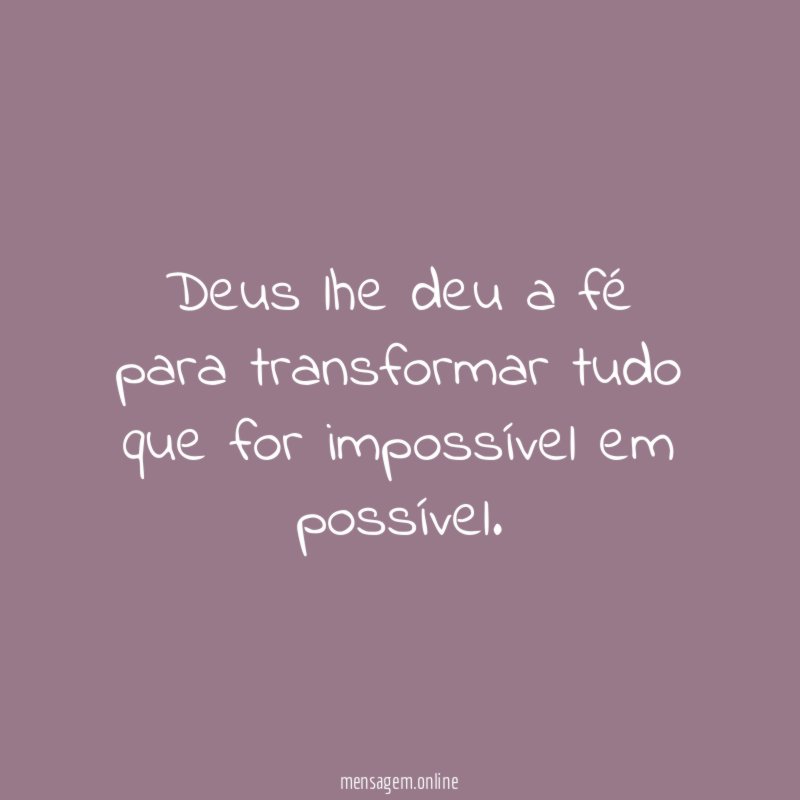 Deus lhe deu a fé para transformar tudo