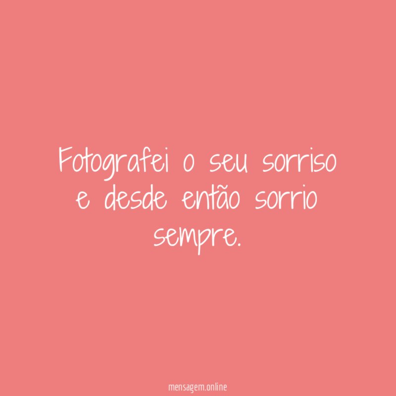 Fotografei o seu sorriso e desde então sorrio sempre