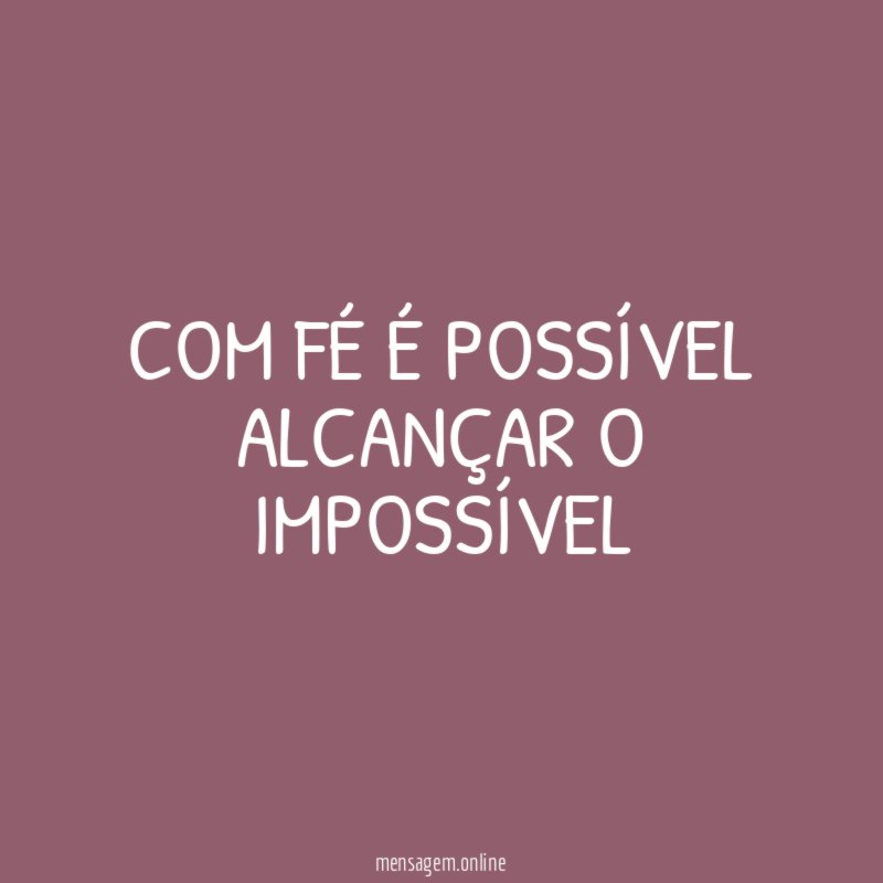 Com fé é possível alcançar o impossível