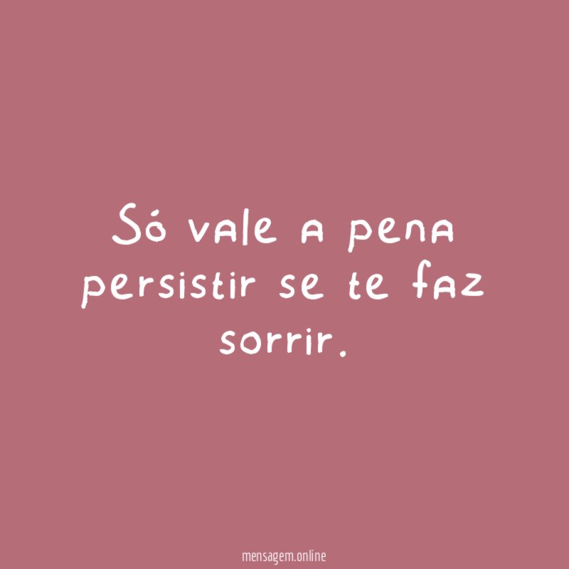 Só vale a pena persistir se te faz sorrir