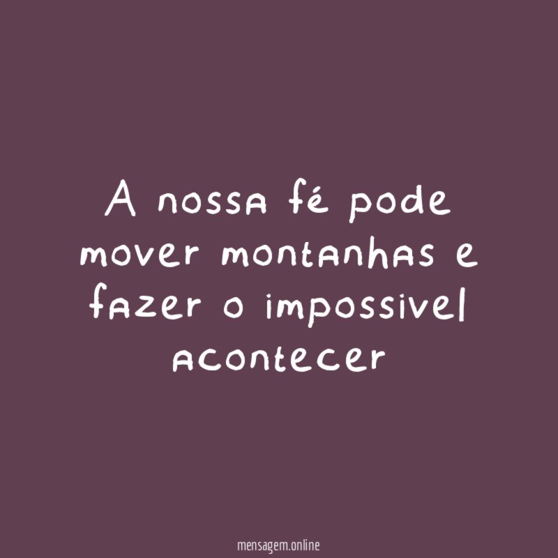 A nossa fé pode mover montanhas e fazer o impossivel acontecer"