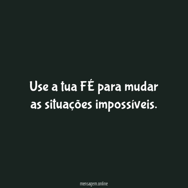 Use a tua FÉ para mudar as situações impossíveis