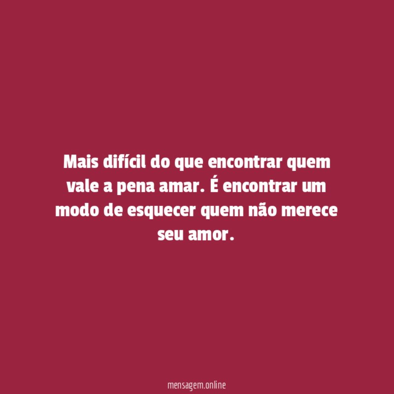 Mais difícil do que encontrar quem vale a pena amar