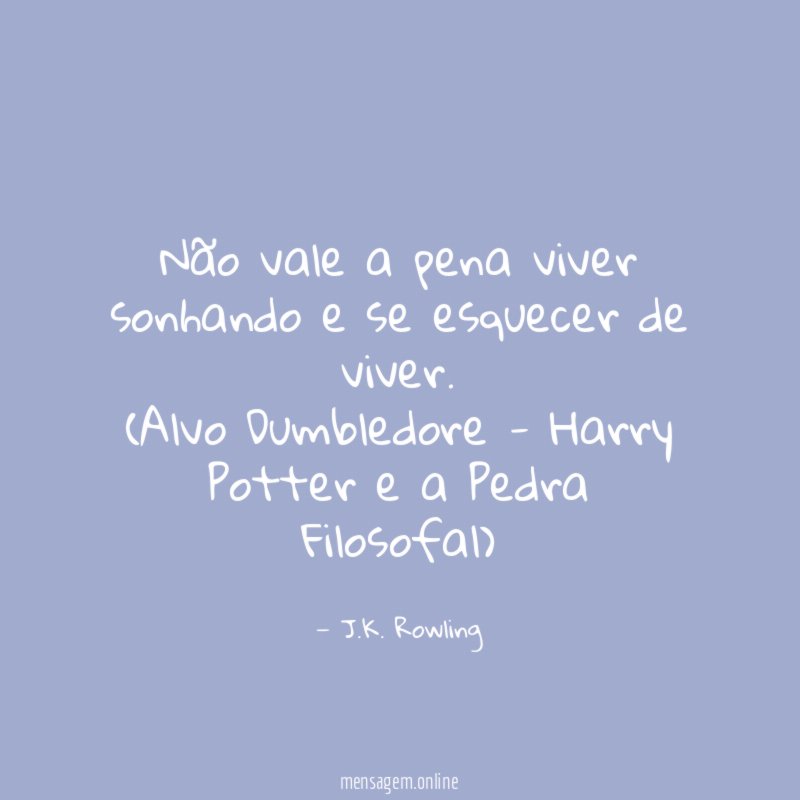 Não vale a pena viver sonhando e se esquecer de viver.