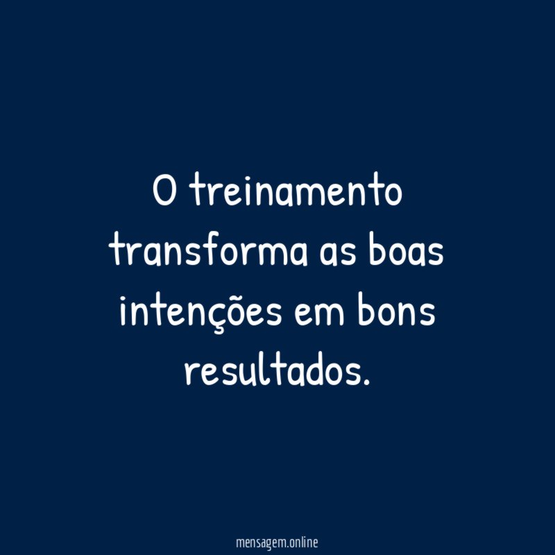 O treinamento transforma as boas intenções em bons resultados