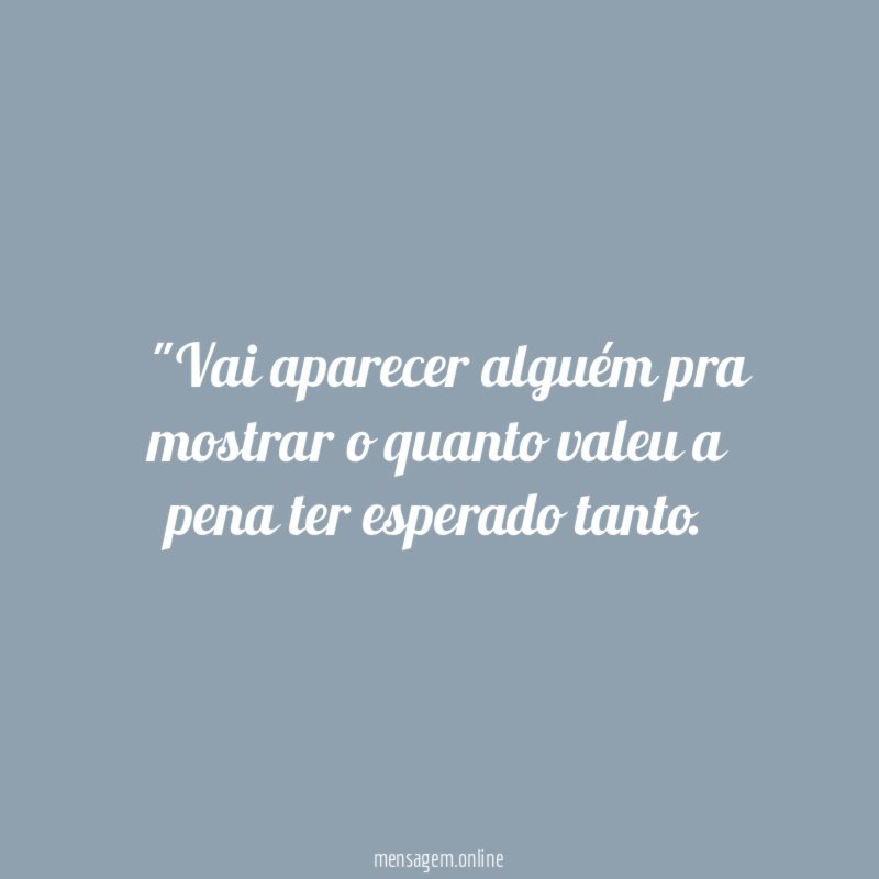 "Vai aparecer alguém pra mostrar o quanto valeu