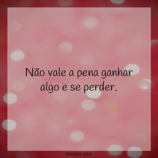 Não vale a pena ganhar algo e se perder
