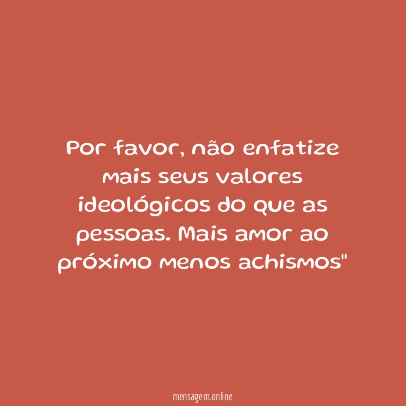 "Por favor, não enfatize mais seus valores ideológicos do que as pessoas. Mais amor ao próximo menos achismos"