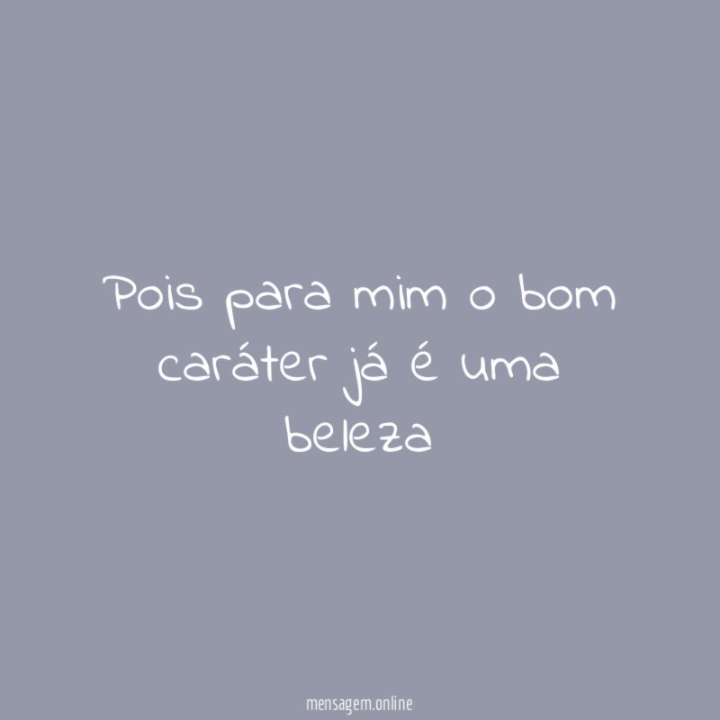 Pois para mim o bom caráter já é uma beleza