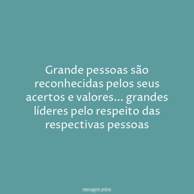 Grande pessoas são reconhecidas pelos seus acertos e valores
