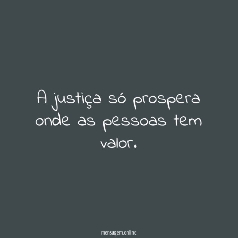 A justiça só prospera onde as pessoas tem valor