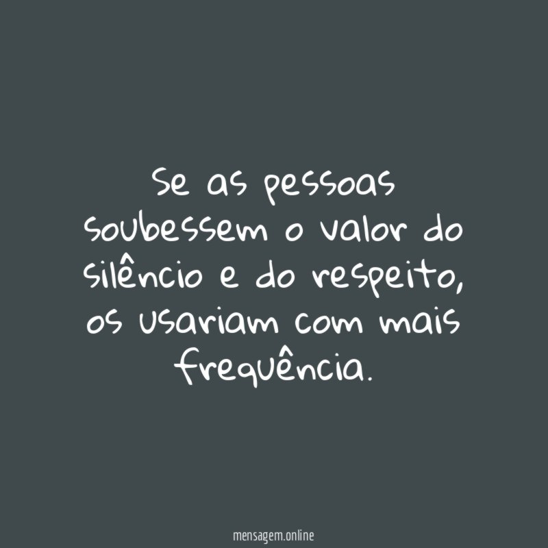 Se as pessoas soubessem o valor do silêncio e do respeito