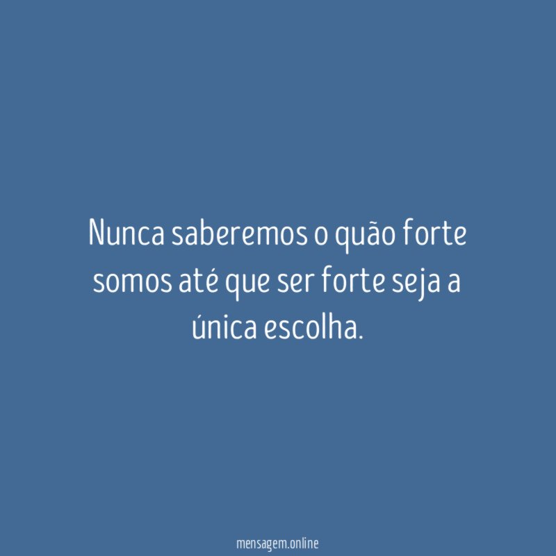 Nunca saberemos o quão forte somos até que