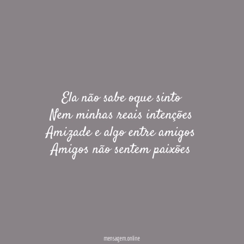 Ela não sabe oque sinto Nem minhas reais intenções Amizade