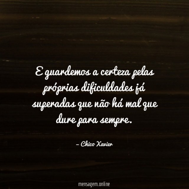 E guardemos a certeza pelas próprias dificuldades já