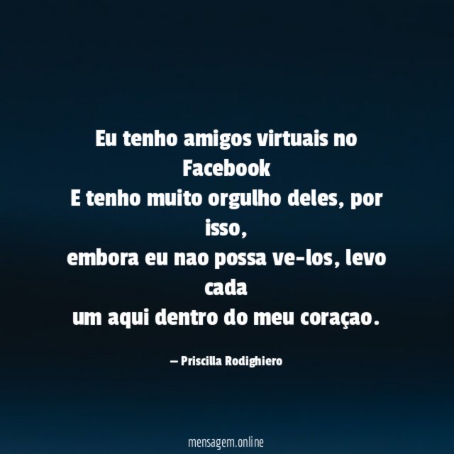 Eu tenho amigos virtuais no Facebook E tenho muito orgulho deles