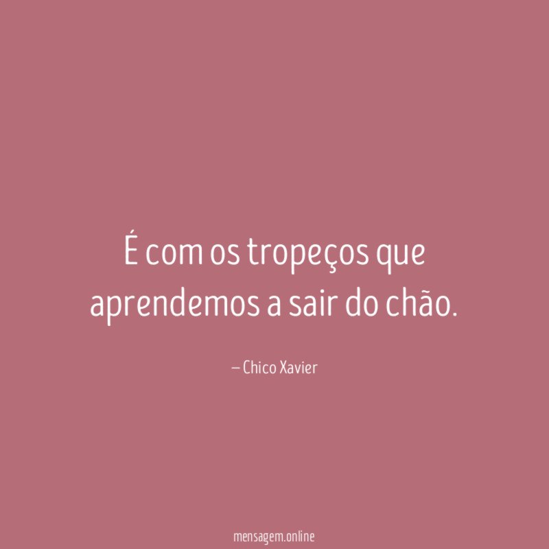 É com os tropeços que aprendemos a sair do chão