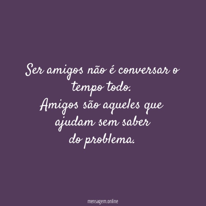 Ser amigos não é conversar o tempo todo