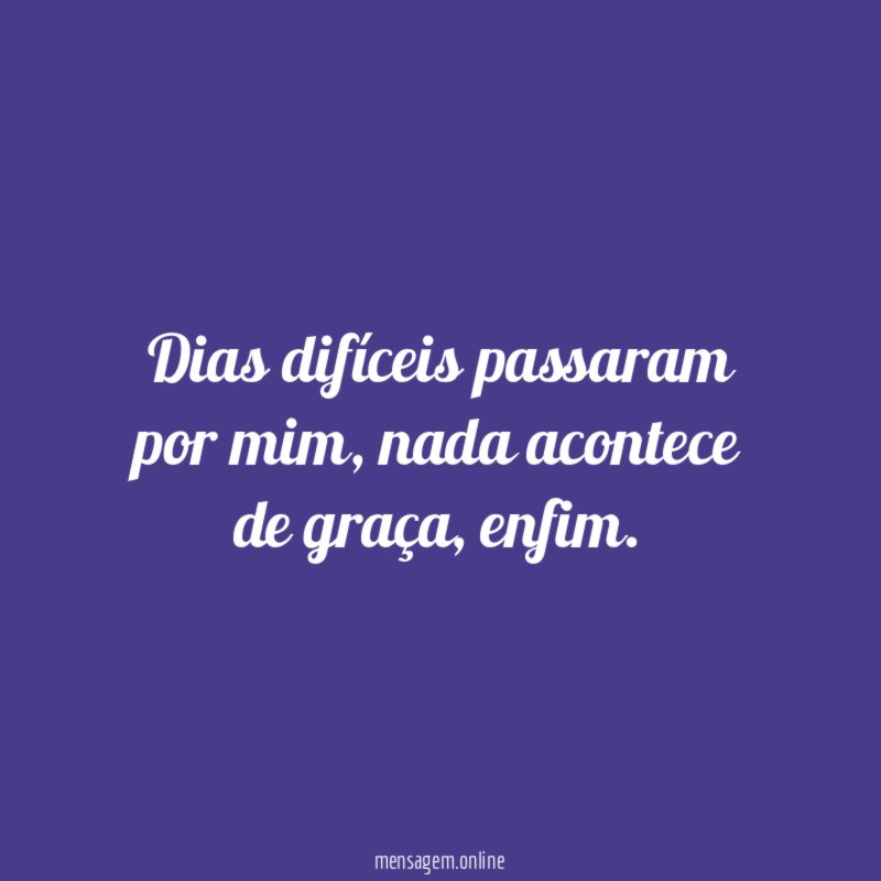 Dias difíceis passaram por mim