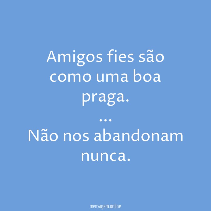 Amigos fies são como uma boa praga