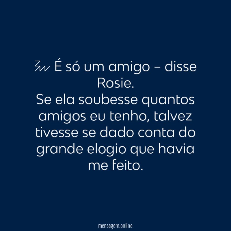 – É só um amigo – disse Rosie