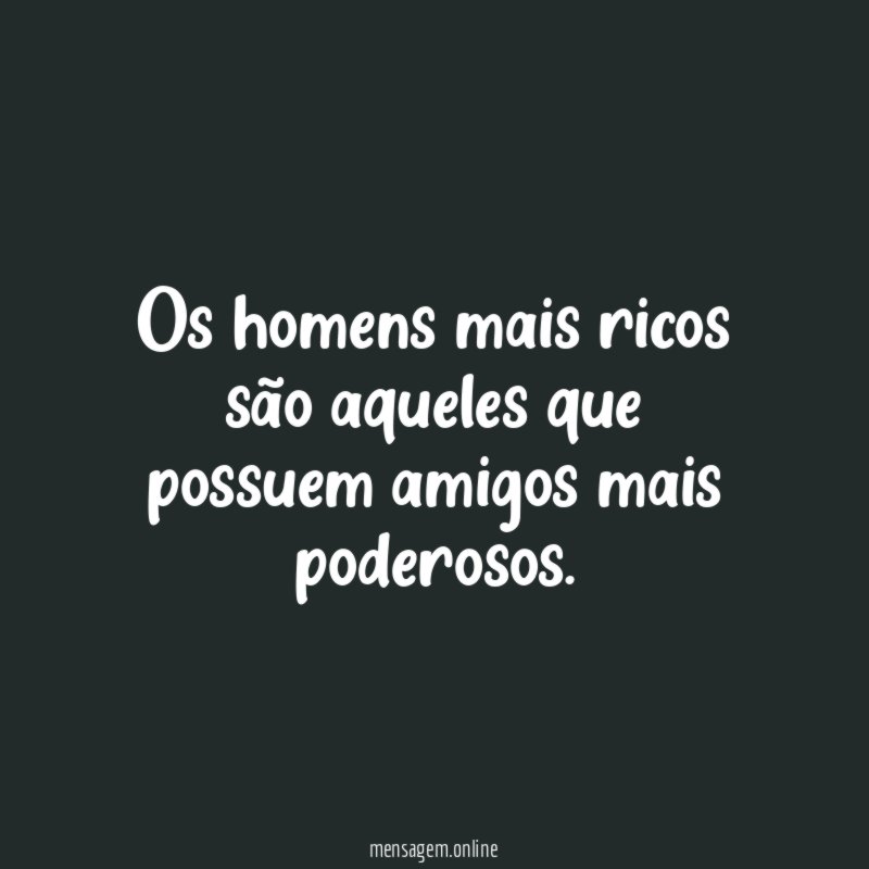 Os homens mais ricos são aqueles que possuem amigos mais poderosos