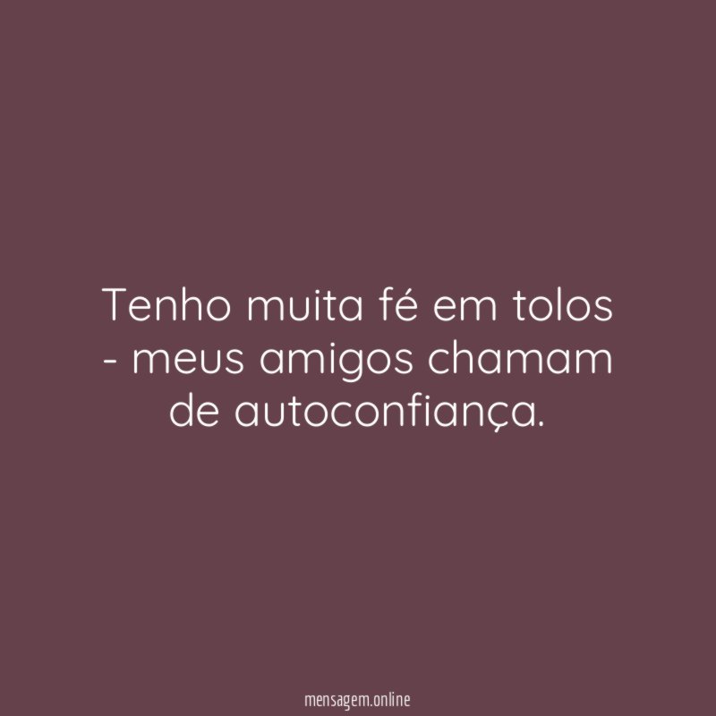 Tenho muita fé em tolos - meus amigos chamam de autoconfiança