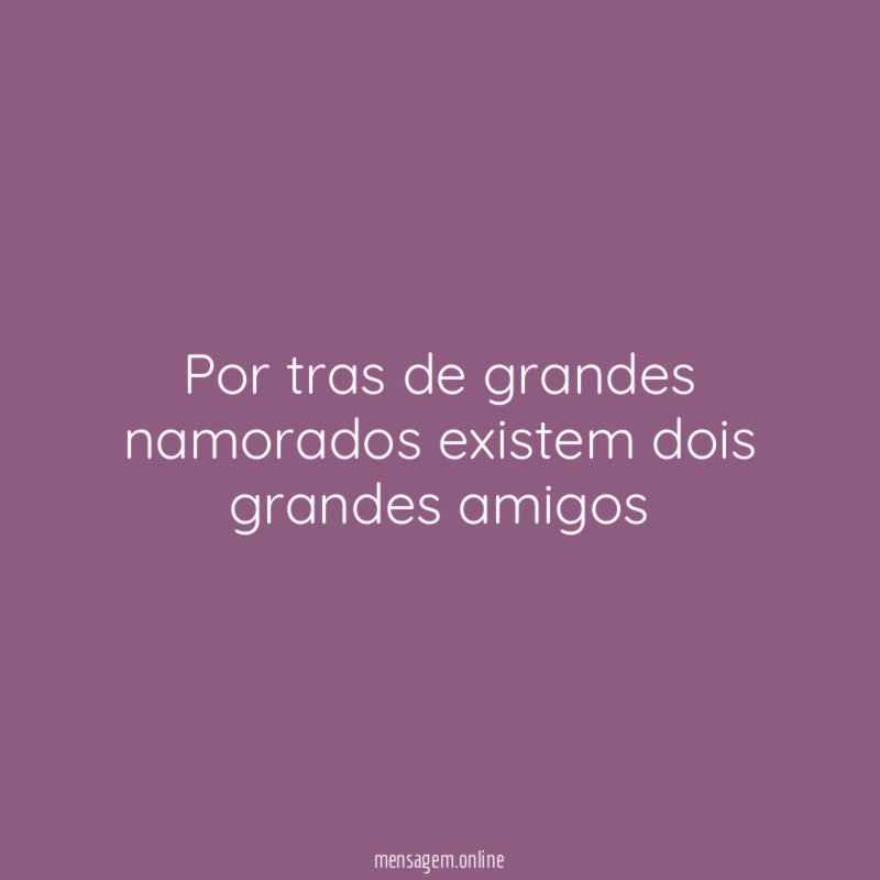 Por tras de grandes namorados existem dois grandes amigos