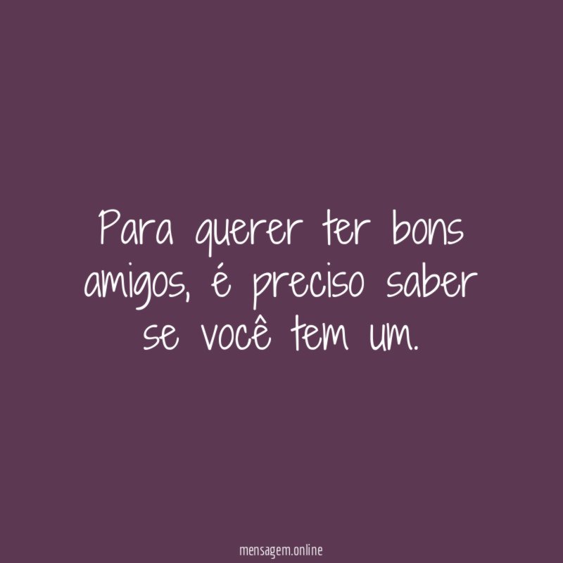 Para querer ter bons amigos