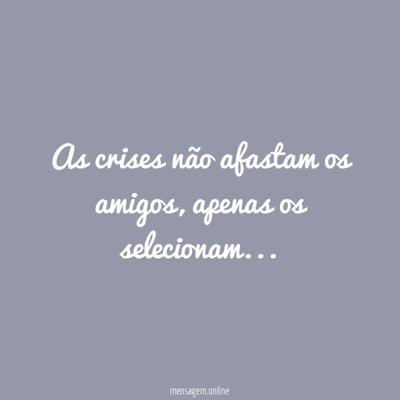 As crises não afastam os amigos
