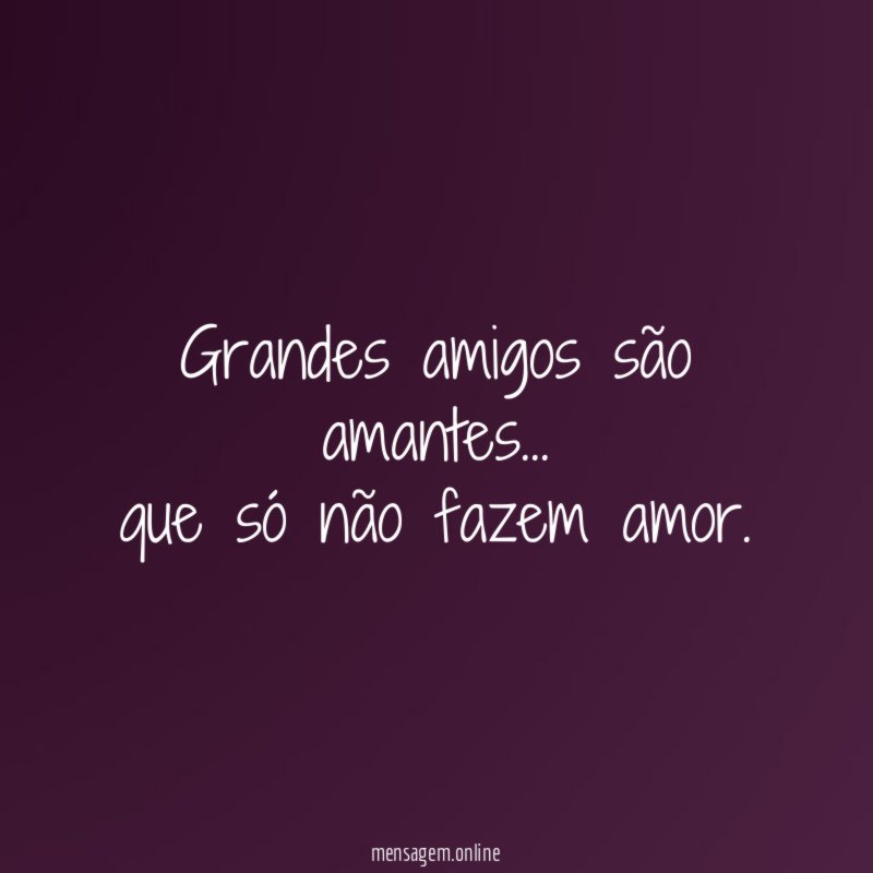 Grandes amigos são amantes