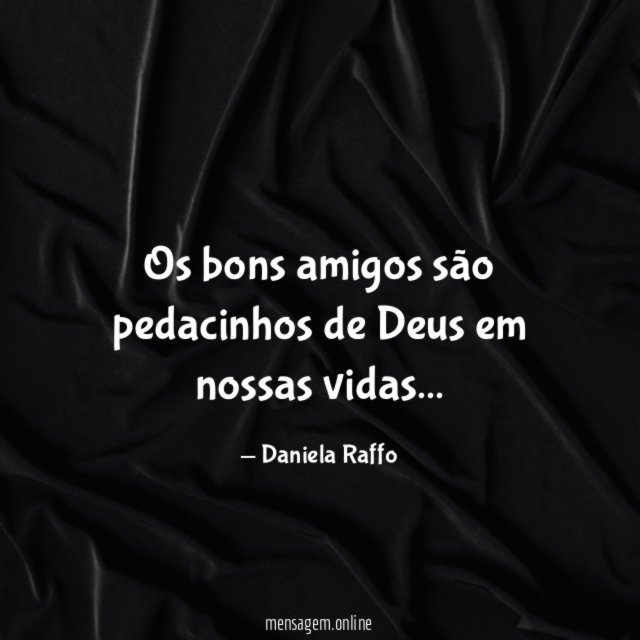 Os bons amigos são pedacinhos de Deus em nossas vidas